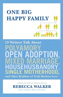 Book Cover Image of One Big Happy Family: 18 Writers Talk About Polyamory, Open Adoption, Mixed Marriage, Househusbandry, Single Motherhood, And Other Realities Of Truly Modern Love by Rebecca Walker