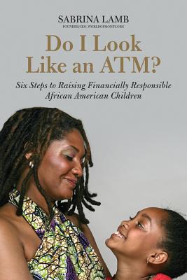 Click for a larger image of Do I Look Like an ATM?: A Parent’s Guide to Raising Financially Responsible African American Children