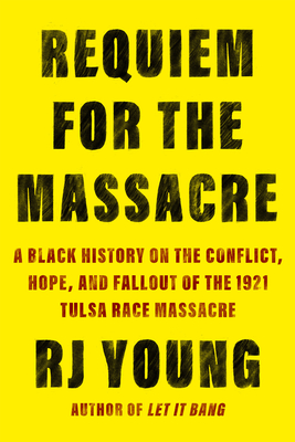 Book Cover Image of Requiem for the Massacre: A Black History on the Conflict, Hope, and Fallout of the 1921 Tulsa Race Massacre by RJ Young