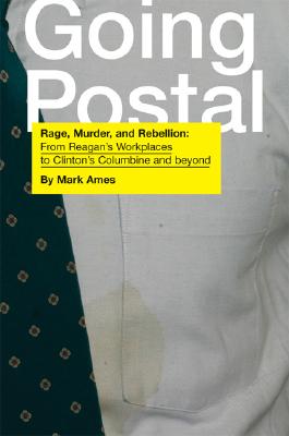 Book Cover Image of Going Postal: Rage, Murder, and Rebellion: From Reagan’s Workplaces to Clinton’s Columbine and Beyond by Mark Ames