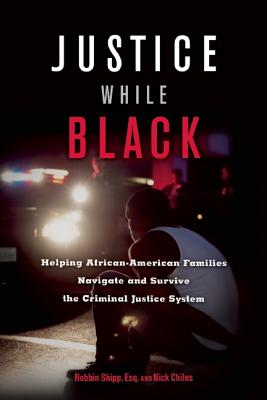 Book Cover Image of Justice While Black: Helping African-American Families Navigate and Survive the Criminal Justice System by Robbin Shipp and Nick Chiles