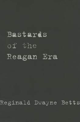 Book Cover Image of Bastards of the Reagan Era by Reginald Dwayne Betts