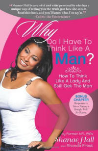 Why Do I Have To Think Like A Man?: How To Think Like A Lady And Still Get The Man