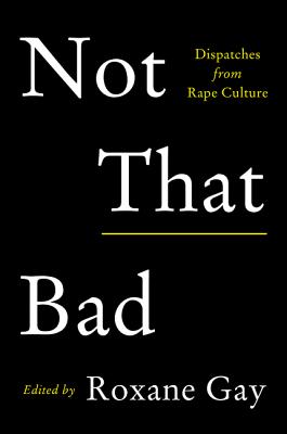Book Cover Image of Not That Bad: Dispatches from Rape Culture by Roxane Gay