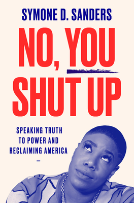 Book Cover No, You Shut Up: Speaking Truth to Power and Reclaiming America by Symone Sanders