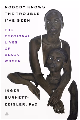 Nobody Knows the Trouble I’ve Seen: The Emotional Lives of Black Women