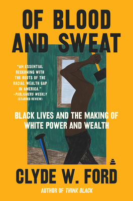 Book Cover Image of Of Blood and Sweat: Black Lives and the Making of White Power and Wealth by Clyde W. Ford