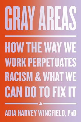 Click for more detail about Gray Areas: How the Way We Work Perpetuates Racism and What We Can Do to Fix It by Adia Harvey Wingfield