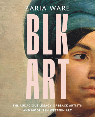 Book cover of BLK ART: The Audacious Legacy of Black Artists and Models in Western Art by Zaria Ware