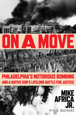 Book Cover Image: On a Move: Philadelphia’s Notorious Bombing and a Native Son’s Lifelong Battle for Justice by Mike Africa Jr. with D. Watkins