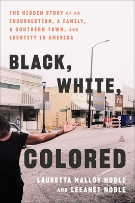 Click for more detail about Black, White, Colored: The Hidden Story of an Insurrection, a Family, a Southern Town, and Identity in America by Lauretta Malloy Noble and LeeAnet Noble