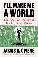 Book Cover I&rsquo;ll Make Me a World: The 100-Year Journey of Black History Month by Jarvis R. Givens