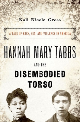Book Cover Hannah Mary Tabbs and the Disembodied Torso: A Tale of Race, Sex, and Violence in America by Kali Nicole Gross