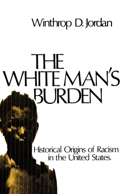 Book Cover Image of The White Man’s Burden: Historical Origins of Racism in the United States by Winthrop D. Jordan