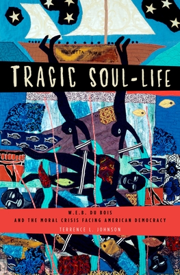 Book Cover Tragic Soul-Life: W.E.B. Du Bois and the Moral Crisis Facing American Democracy by Terrence L. Johnson