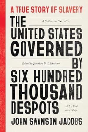 Book Cover The United States Governed by Six Hundred Thousand Despots: A True Story of Slavery; A Rediscovered Narrative, with a Full Biography (First Edition, Criti by John Swanson Jacobs