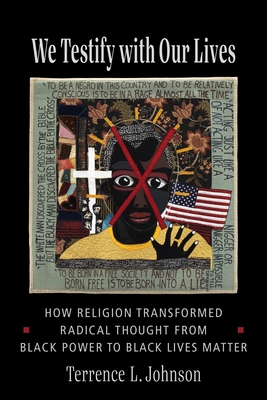 Book Cover We Testify with Our Lives: How Religion Transformed Radical Thought from Black Power to Black Lives Matter by Terrence L. Johnson