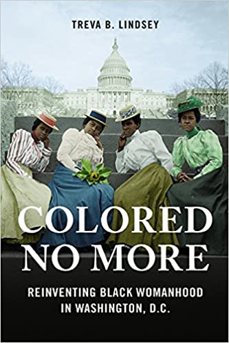 Click for more detail about Colored No More: Reinventing Black Womanhood in Washington, D.C. by Treva B. Lindsey