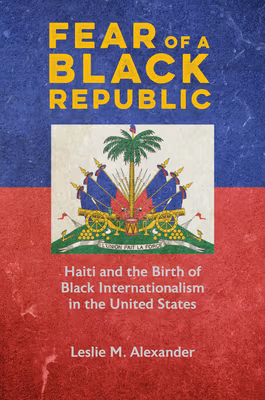 Cover: Fear of a Black Republic: Haiti and the Birth of Black Internationalism in the United States