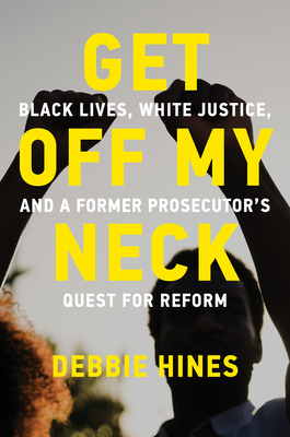 Book Cover Get Off My Neck: Black Lives, White Justice, and a Former Prosecutor’s Quest for Reform by Debbie Hines