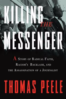 Cover: Killing The Messenger: A Story Of Radical Faith, Racism’s Backlash, And The Assassination Of A Journalist