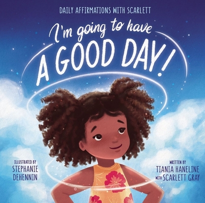 Book Cover Image of I’m Going to Have a Good Day!: Daily Affirmations with Scarlett by Tiania Haneline and Scarlett Gray Smith