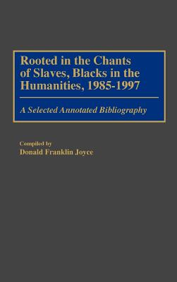 Book Cover Rooted in the Chants of Slaves, Blacks in the Humanities, 1985-1997: A Selected Annotated Bibliography by Donald Franklin Joyce