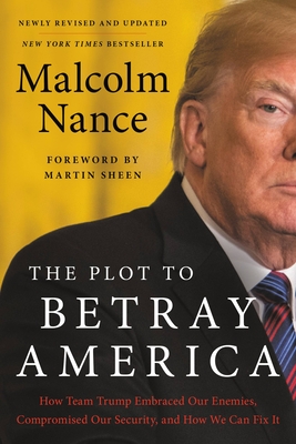 Click for more detail about The Plot to Betray America: How Team Trump Embraced Our Enemies, Compromised Our Security, and How We Can Fix It by Malcolm Nance