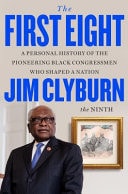 Book Cover The First Eight: A Personal History of the Pioneering Black Congressmen Who Shaped a Nation by James E. Clyburn