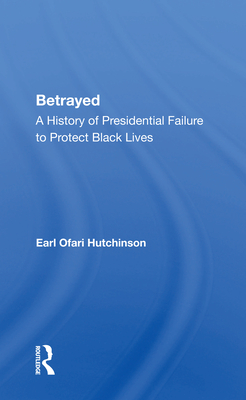 Book Cover Betrayed: A History of Presidential Failure to Protect Black Lives by Earl Ofari Hutchinson