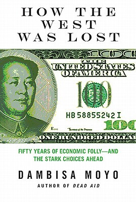 Book Cover Image of How The West Was Lost: Fifty Years Of Economic Folly--And The Stark Choices Ahead by Dambisa Moyo