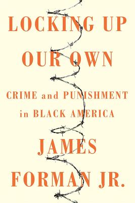 Click for more detail about Locking Up Our Own: Crime and Punishment in Black America by James Forman Jr.