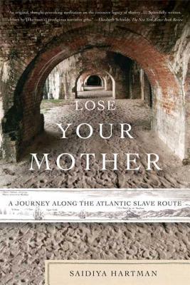 Click for more detail about Lose Your Mother: A Journey Along the Atlantic Slave Route by Saidiya Hartman