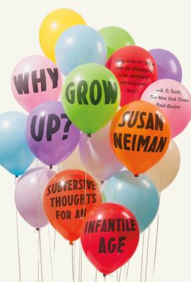 Click for more detail about Why Grow Up?: Subversive Thoughts for an Infantile Age by Susan Neiman