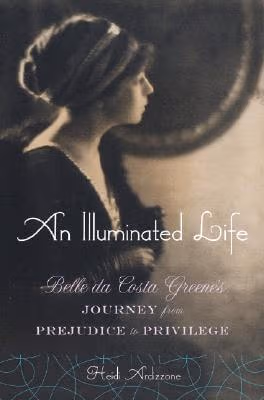 Cover: An Illuminated Life: Bella da Costa Greene’s Journey from Prejudice to Privilege