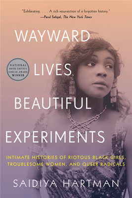Cover: Wayward Lives, Beautiful Experiments: Intimate Histories of Riotous Black Girls, Troublesome Women, and Queer Radicals