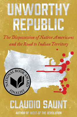 Book Cover Unworthy Republic: The Dispossession of Native Americans and the Road to Indian Territory by Claudio Saunt