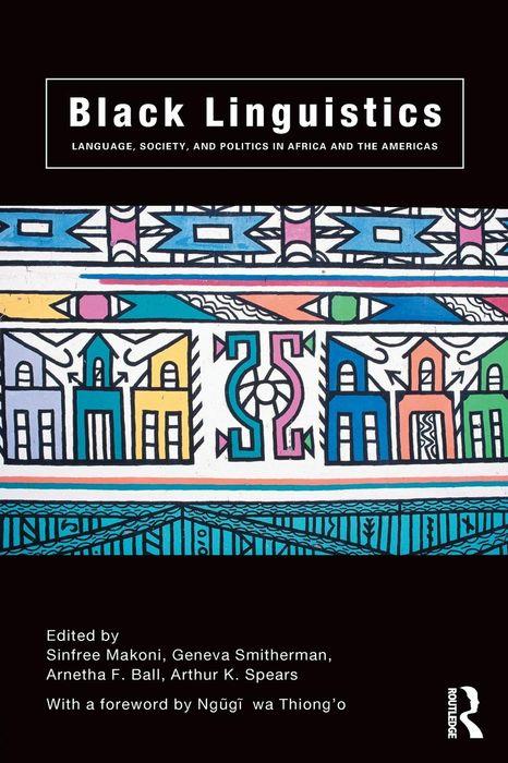 Book Cover Image of Black Linguistics: Language, Society and Politics in Africa and the Americas by Sinfree Makoni and Arthur K. Spears, Ngũgĩ wa Thiong’o (foreword)
