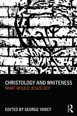 Book Cover Christology and Whiteness: What Would Jesus Do? by George Yancy
