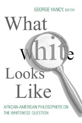 Book Cover What White Looks Like: African-American Philosophers on the Whiteness Question by George Yancy