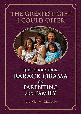 Click for more detail about The Greatest Gift I Could Offer: Quotations From Barack Obama On Parenting And Family by Olivia M. Cloud