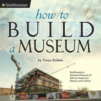 book cover How to Build a Museum: Smithsonian’s National Museum of African American History and Culture by Tonya Bolden