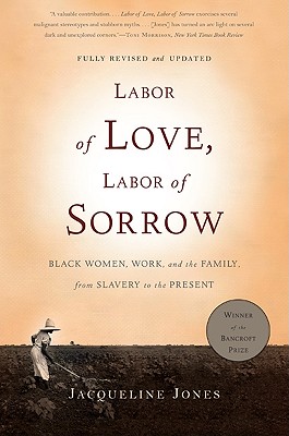 Book Cover Image of Labor of Love, Labor of Sorrow: Black Women, Work, and the Family, from Slavery to the Present by Jacqueline Jones