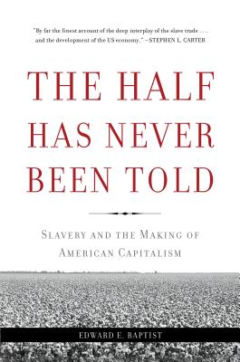 Book Cover The Half Has Never Been Told: Slavery and the Making of American Capitalism by Edward E. Baptist