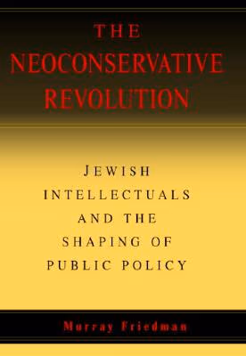 Cover: The Neoconservative Revolution: Jewish Intellectuals and the Shaping of Public Policy