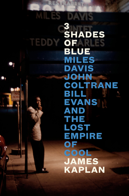 Click for more detail about 3 Shades of Blue: Miles Davis, John Coltrane, Bill Evans, and the Lost Empire of Cool by James Kaplan