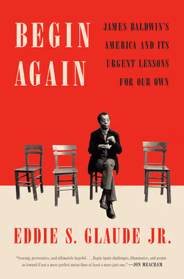 Begin Again: James Baldwin’s America and Its Urgent Lessons for Our Own