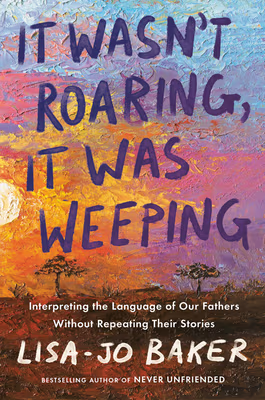 Cover: It Wasn’t Roaring, It Was Weeping: Interpreting the Language of Our Fathers Without Repeating Their Stories