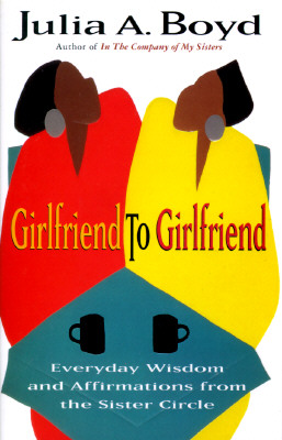 Book Cover Image of Girlfriend to Girlfriend: Everyday Wisdom and Affirmations from the Sister Circle by Julia A. Boyd
