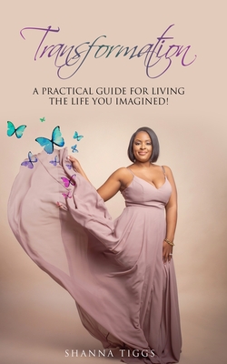 Book Cover Image of Transformation: A Practical Guide on Living the Life You Imagined! by Shanna Tiggs
